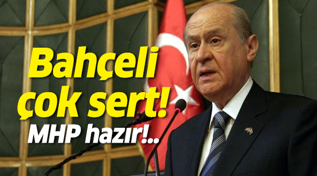 Bahçeli çok sert! MHP hazır!..