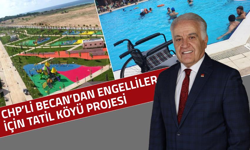 CHP’Lİ BECAN’DAN ENGELLİLER İÇİN TATİL KÖYÜ PROJESİ